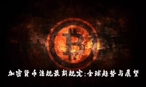 加密货币法规最新规定：全球趋势与展望