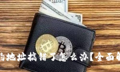 :

tp钱包买币合约地址搞错了怎么办？全面解析及解决方案