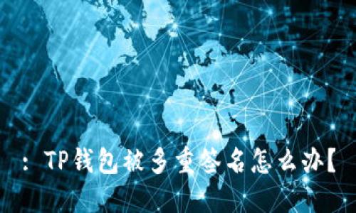 : TP钱包被多重签名怎么办？