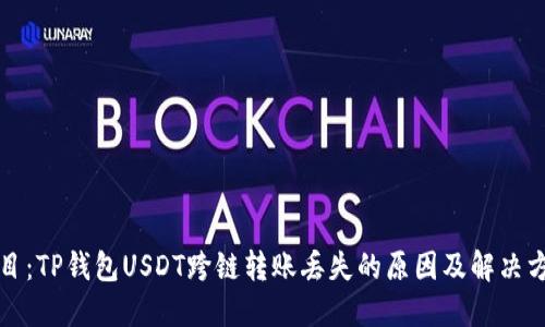 题目：TP钱包USDT跨链转账丢失的原因及解决方案